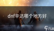 dnf辛达哪个地方好2025/7/3沙雕联盟是什么游戏